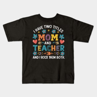 i have tow titles mom and teacher and i rock them both Kids T-Shirt